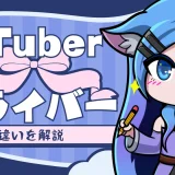 VTuberとVライバーの驚くべき違いとは？これから配信をはじめる人向け基礎知識